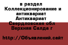  в раздел : Коллекционирование и антиквариат » Антиквариат . Свердловская обл.,Верхняя Салда г.